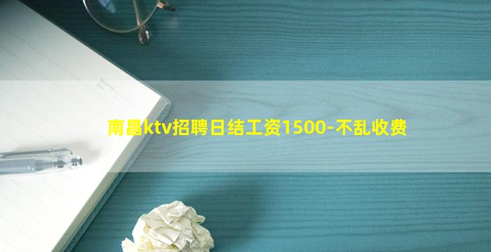 南昌ktv招聘日结工资1500-不乱收费